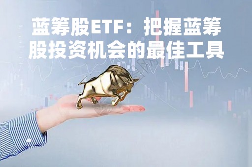 蓝筹股ETF：把握蓝筹股投资机会的最佳工具