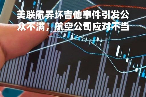 美联航弄坏吉他事件引发公众不满，航空公司应对不当惹众怒