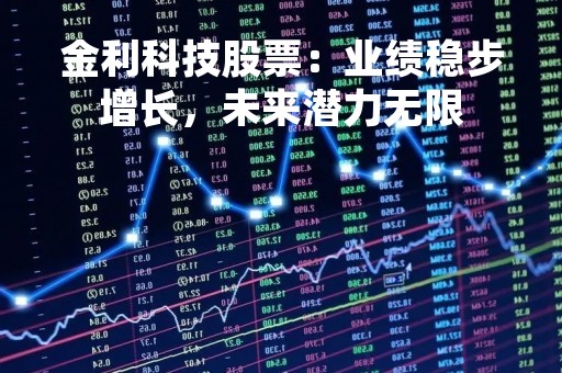 金利科技股票：业绩稳步增长，未来潜力无限