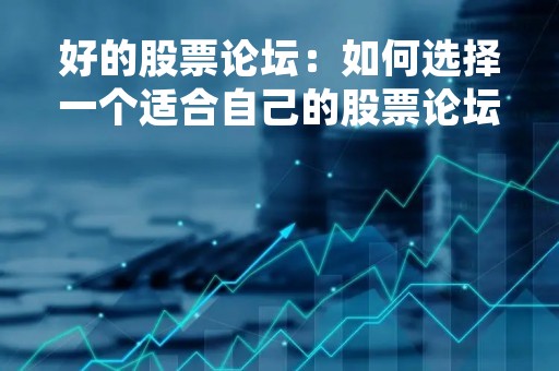 好的股票论坛：如何选择一个适合自己的股票论坛