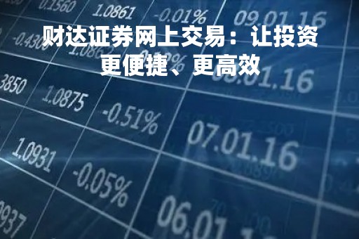 财达证券网上交易：让投资更便捷、更高效