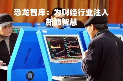 恐龙智库：为财经行业注入新的智慧