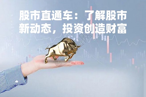 股市直通车：了解股市新动态，投资创造财富
