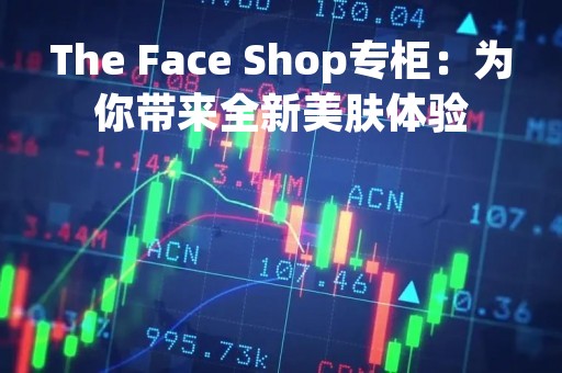 The Face Shop专柜：为你带来全新美肤体验