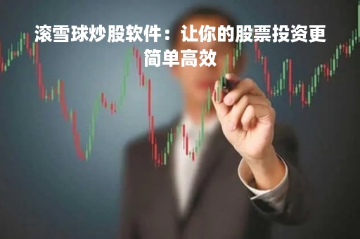 滚雪球炒股软件：让你的股票投资更简单高效