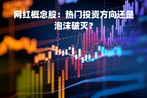 网红概念股：热门投资方向还是泡沫破灭？