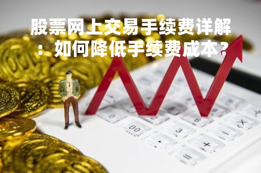 股票网上交易手续费详解：如何降低手续费成本？