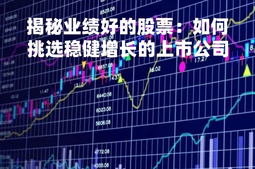 揭秘业绩好的股票：如何挑选稳健增长的上市公司