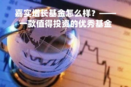 嘉实增长基金怎么样？——一款值得投资的优秀基金