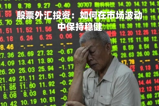 股票外汇投资：如何在市场波动中保持稳健