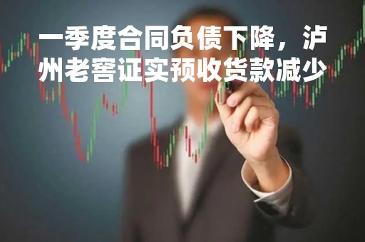 一季度合同负债下降，泸州老窖证实预收货款减少