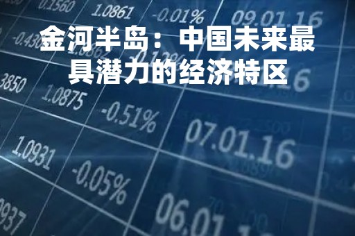 金河半岛：中国未来最具潜力的经济特区