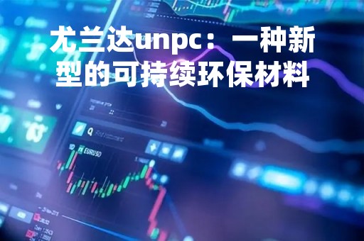 尤兰达unpc：一种新型的可持续环保材料