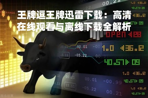 王牌逗王牌迅雷下载：高清在线观看与离线下载全解析