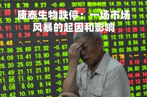 康泰生物跌停：一场市场风暴的起因和影响