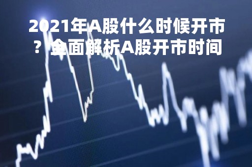 2021年A股什么时候开市？全面解析A股开市时间