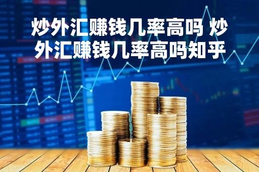 炒外汇赚钱几率高吗 炒外汇赚钱几率高吗知乎