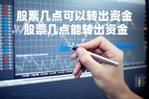 股票几点可以转出资金 股票几点能转出资金