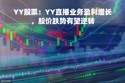 YY股票：YY直播业务盈利增长，股价跌势有望逆转