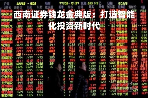 西南证券钱龙金典版：打造智能化投资新时代