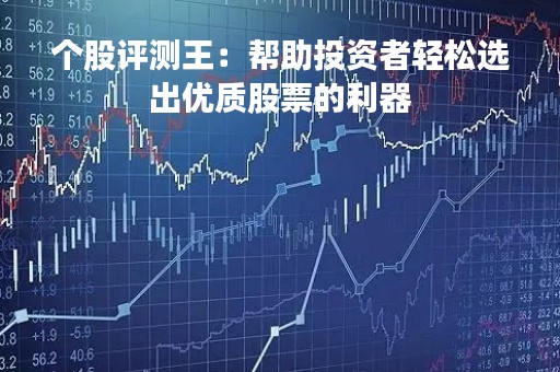 个股评测王：帮助投资者轻松选出优质股票的利器