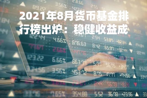 2021年8月货币基金排行榜出炉：稳健收益成为主流