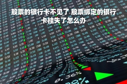 股票的银行卡不见了 股票绑定的银行卡挂失了怎么办