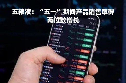 五粮液：“五一”期间产品销售取得两位数增长