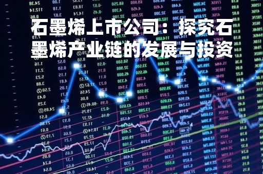 石墨烯上市公司：探究石墨烯产业链的发展与投资机会