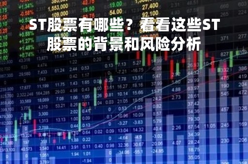 ST股票有哪些？看看这些ST股票的背景和风险分析
