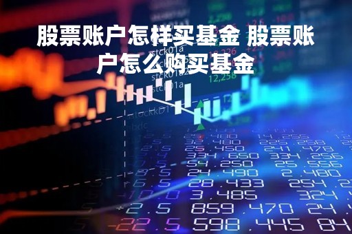 股票账户怎样买基金 股票账户怎么购买基金