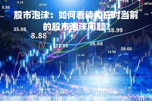 股市泡沫：如何看待和应对当前的股市泡沫问题？