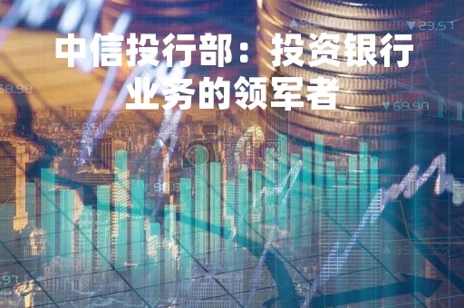 中信投行部：投资银行业务的领军者
