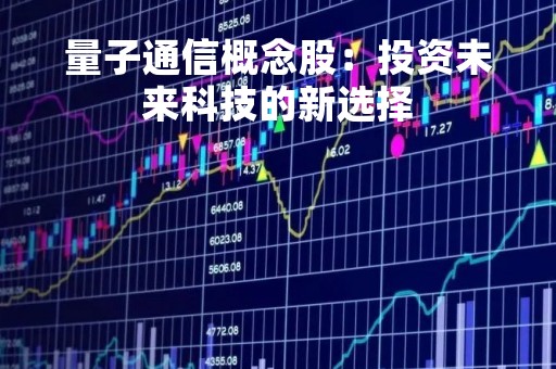 量子通信概念股：投资未来科技的新选择