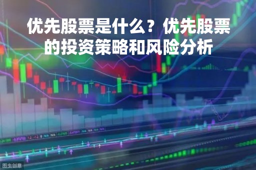 优先股票是什么？优先股票的投资策略和风险分析