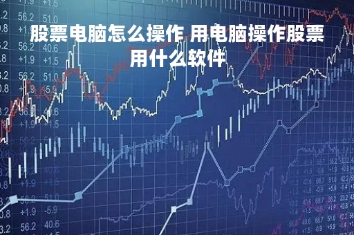 股票电脑怎么操作 用电脑操作股票用什么软件