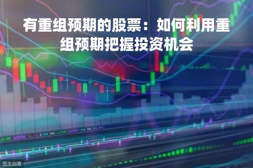 有重组预期的股票：如何利用重组预期把握投资机会