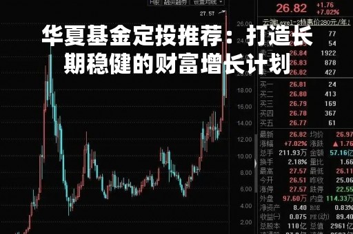 华夏基金定投推荐：打造长期稳健的财富增长计划