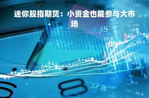 迷你股指期货：小资金也能参与大市场