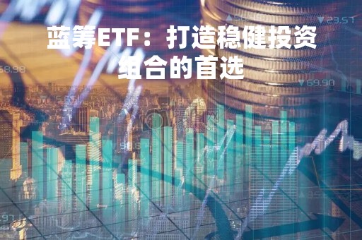 蓝筹ETF：打造稳健投资组合的首选