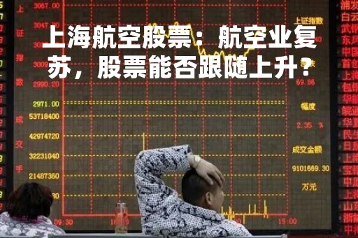上海航空股票：航空业复苏，股票能否跟随上升？