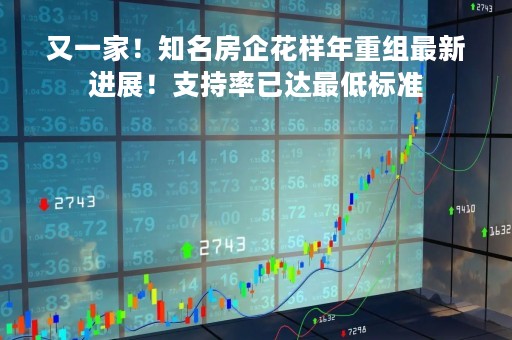 又一家！知名房企花样年重组最新进展！支持率已达最低标准