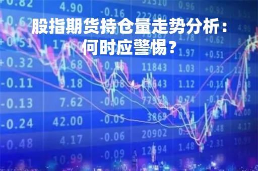 股指期货持仓量走势分析：何时应警惕？