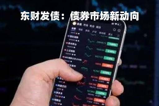 东财发债：债券市场新动向