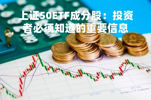 上证50ETF成分股：投资者必须知道的重要信息