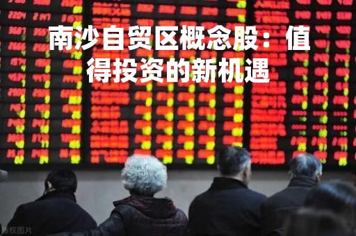 南沙自贸区概念股：值得投资的新机遇