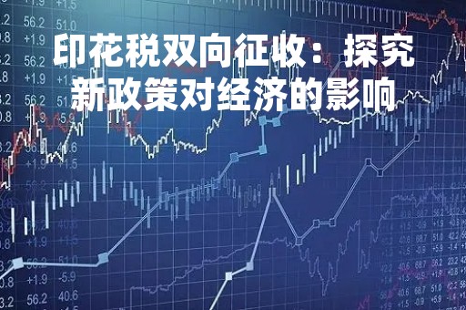 印花税双向征收：探究新政策对经济的影响