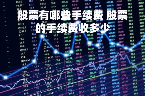 股票有哪些手续费 股票的手续费收多少