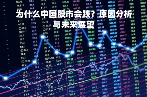 为什么中国股市会跌？原因分析与未来展望