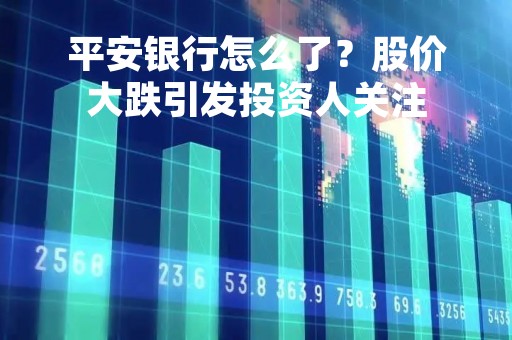 平安银行怎么了？股价大跌引发投资人关注